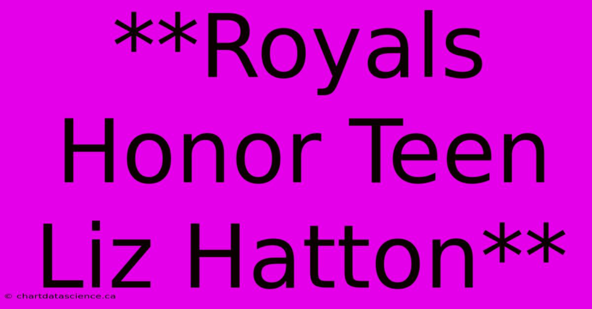 **Royals Honor Teen Liz Hatton**