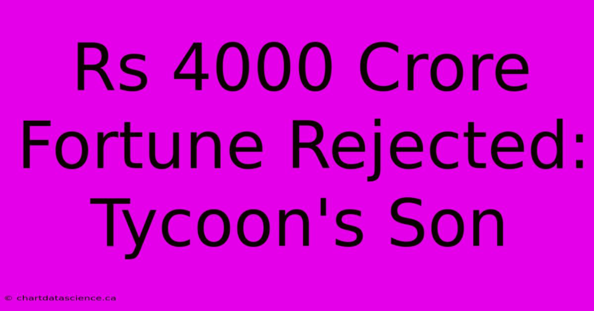 Rs 4000 Crore Fortune Rejected: Tycoon's Son