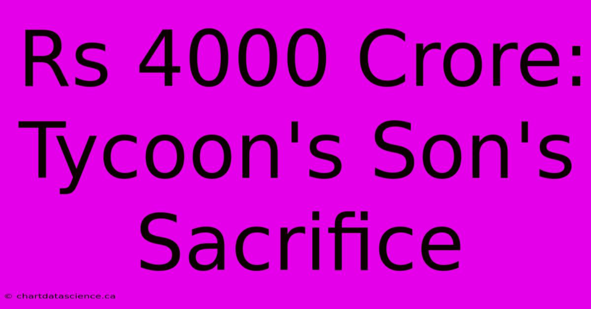 Rs 4000 Crore: Tycoon's Son's Sacrifice