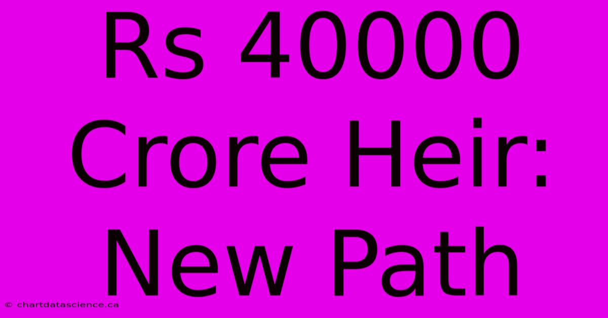 Rs 40000 Crore Heir: New Path