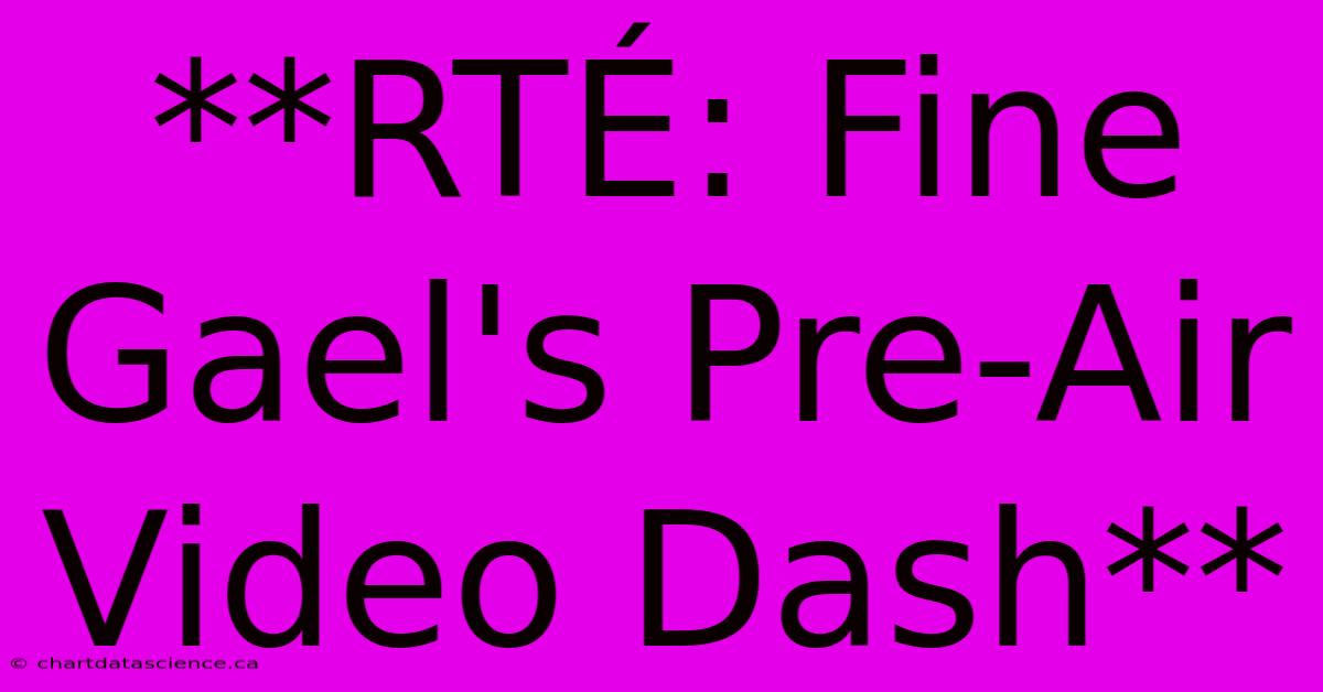 **RTÉ: Fine Gael's Pre-Air Video Dash**