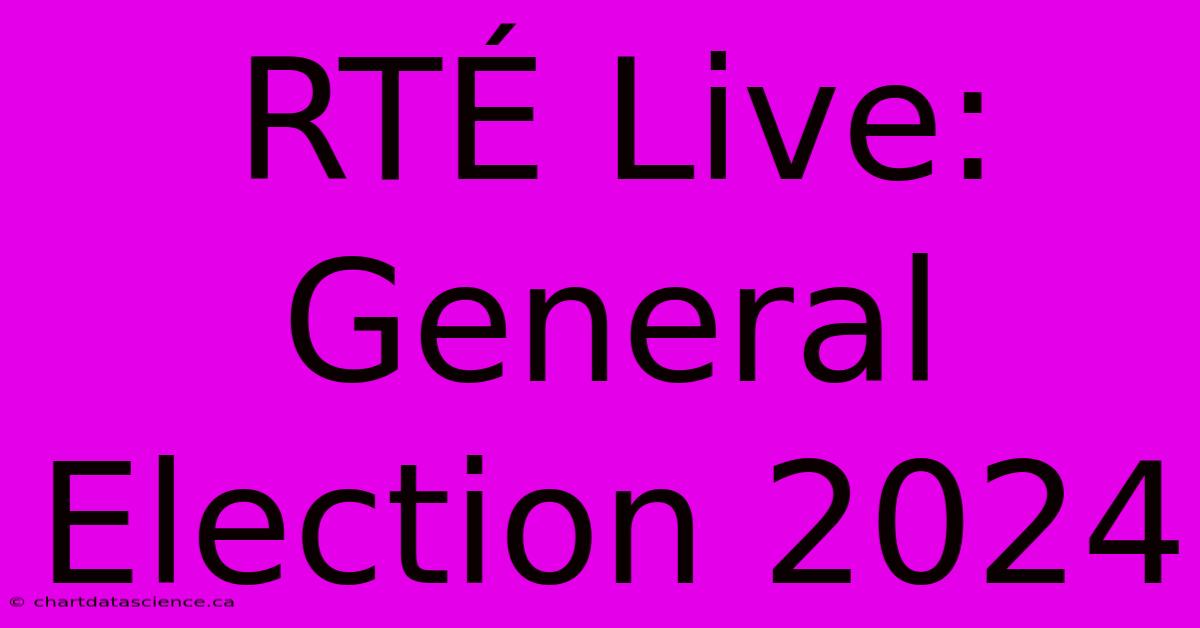 RTÉ Live: General Election 2024