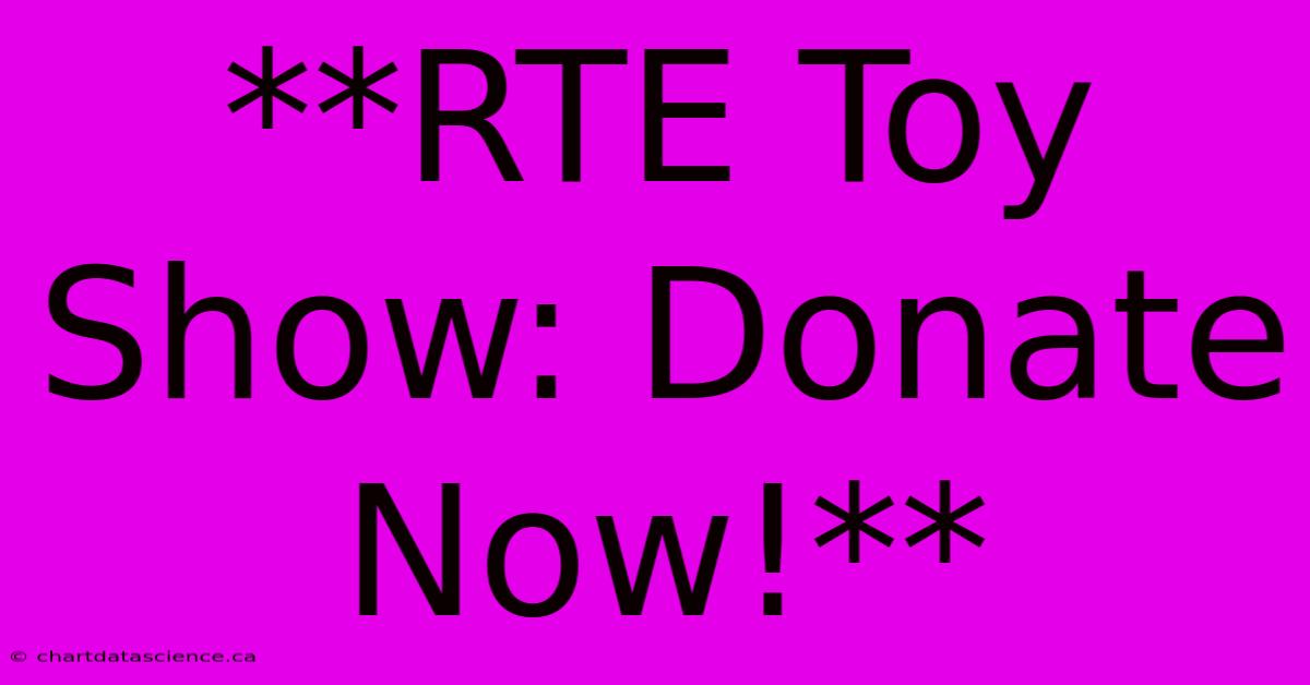 **RTE Toy Show: Donate Now!**