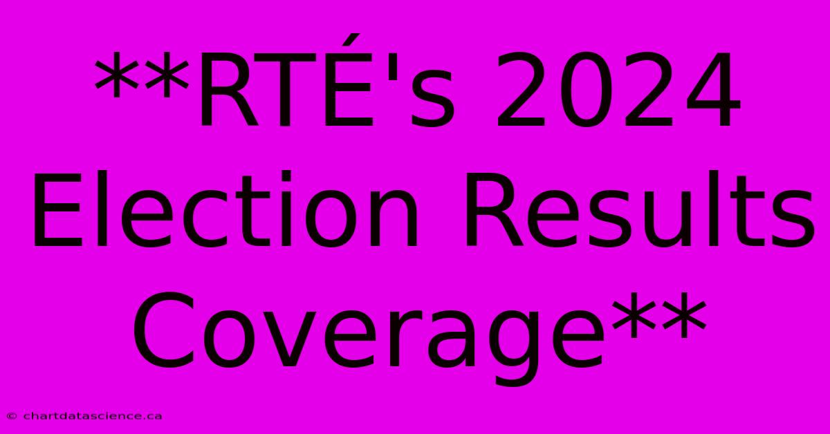 **RTÉ's 2024 Election Results Coverage**