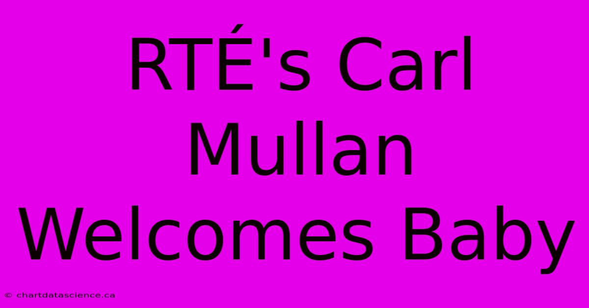 RTÉ's Carl Mullan Welcomes Baby