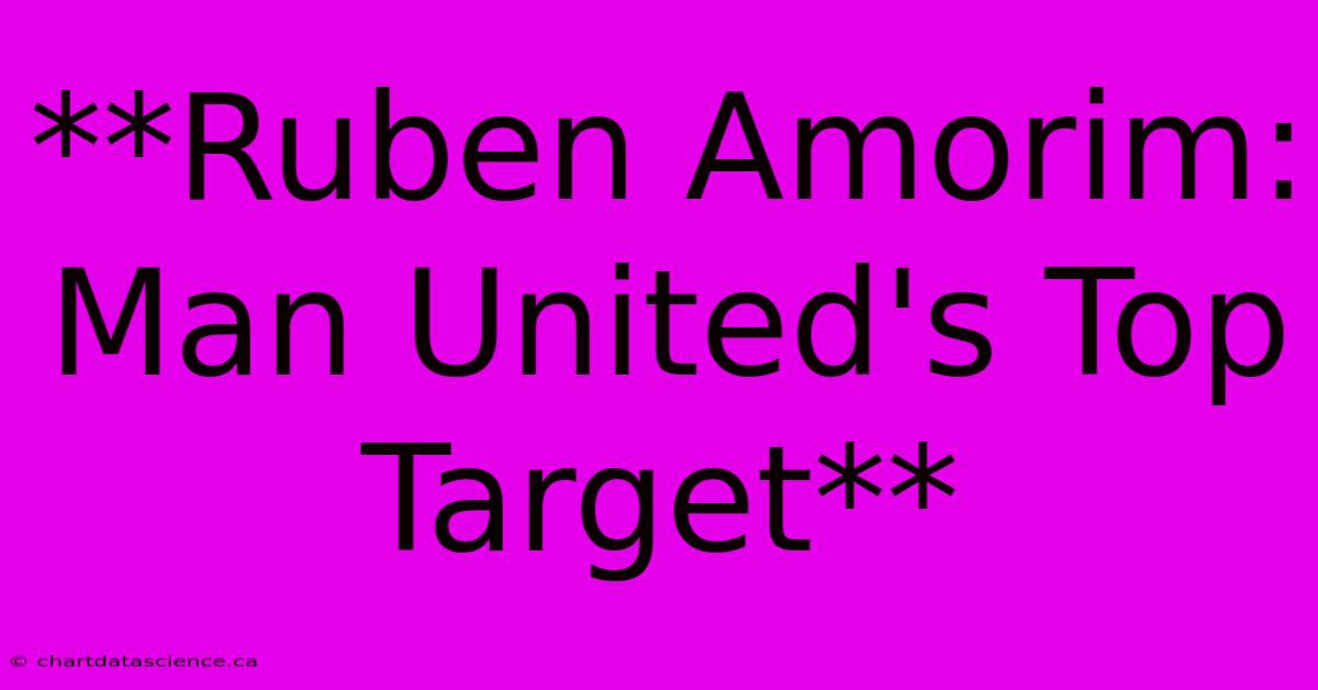 **Ruben Amorim: Man United's Top Target**