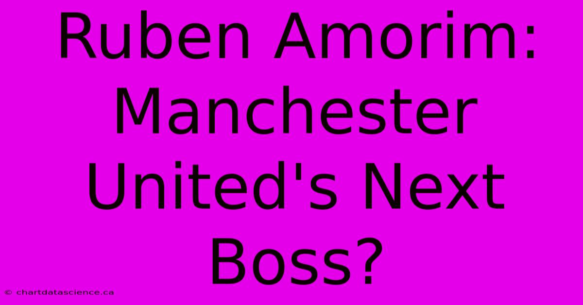 Ruben Amorim: Manchester United's Next Boss?