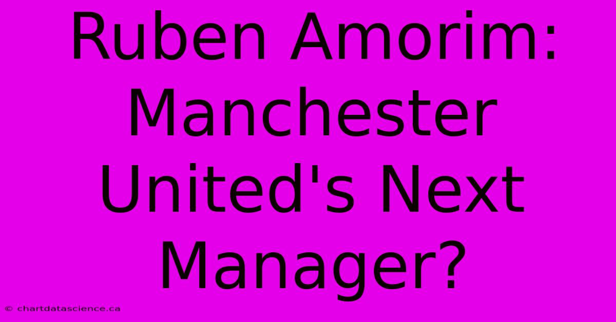 Ruben Amorim: Manchester United's Next Manager?