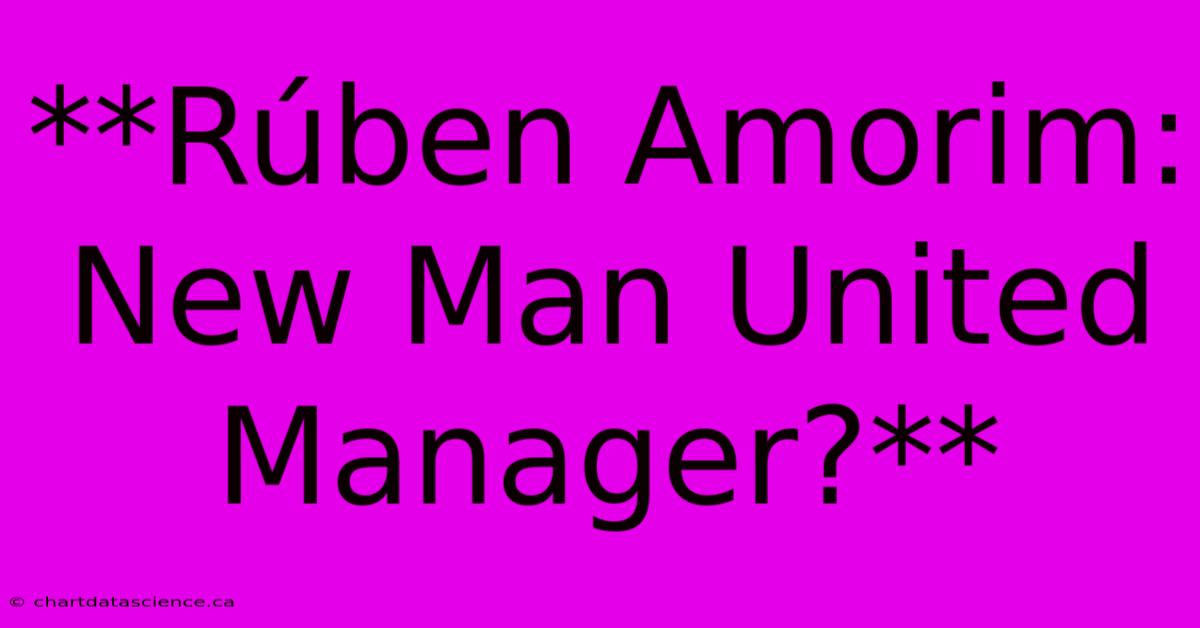 **Rúben Amorim: New Man United Manager?**