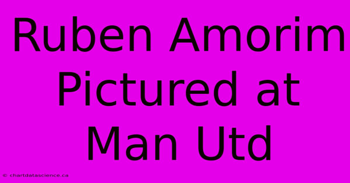 Ruben Amorim Pictured At Man Utd