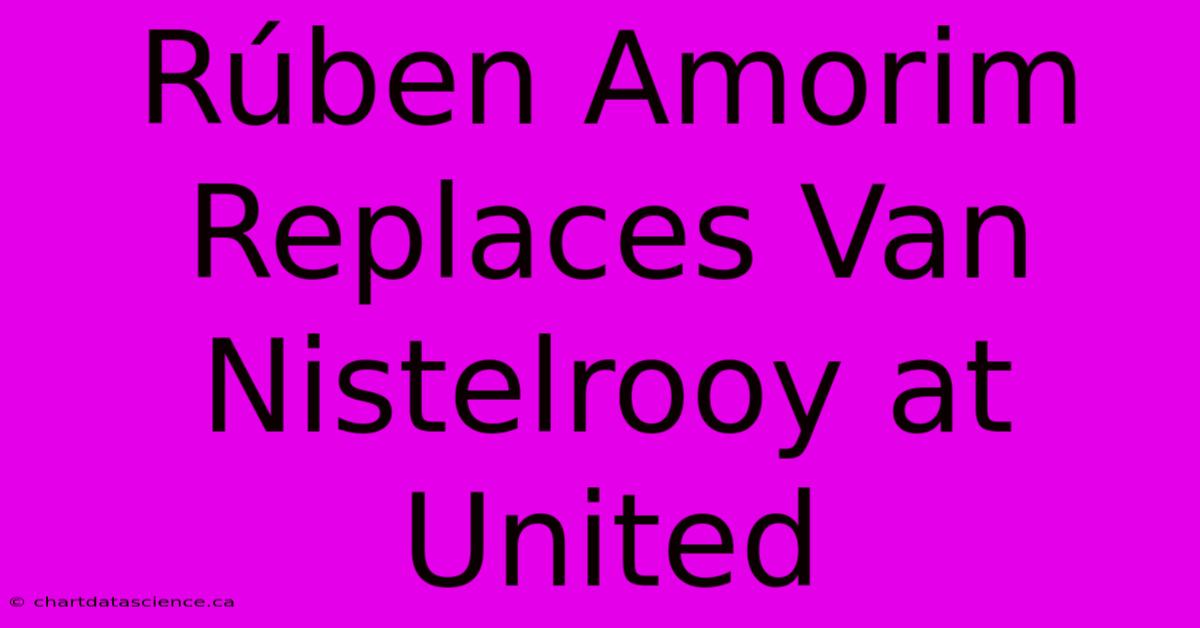 Rúben Amorim Replaces Van Nistelrooy At United