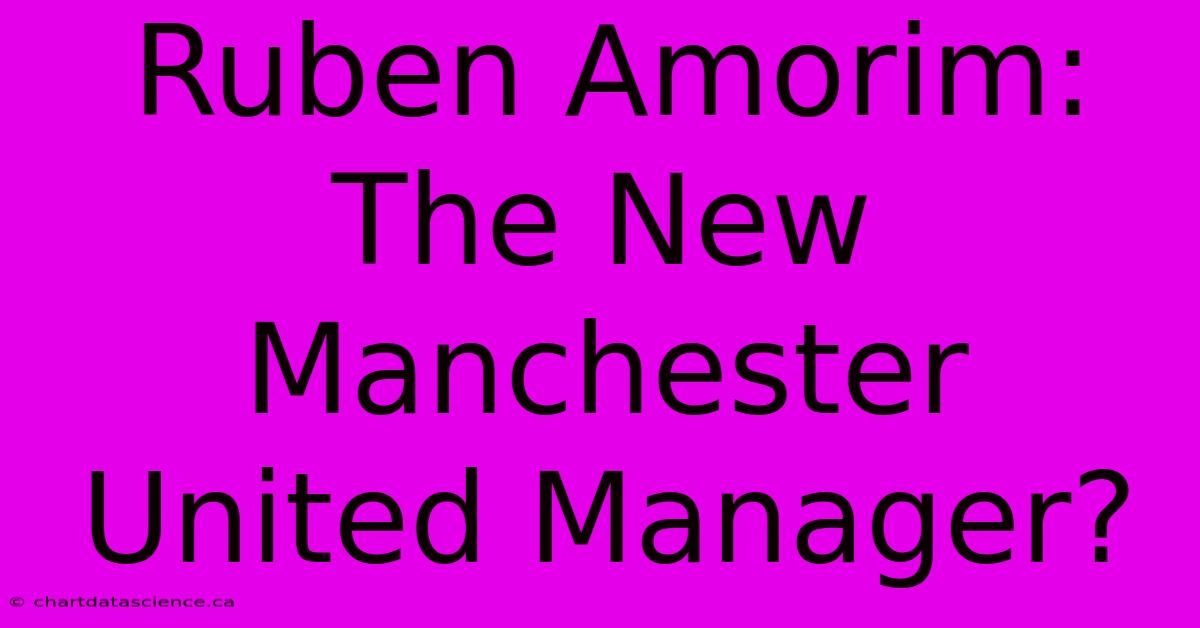 Ruben Amorim: The New Manchester United Manager?