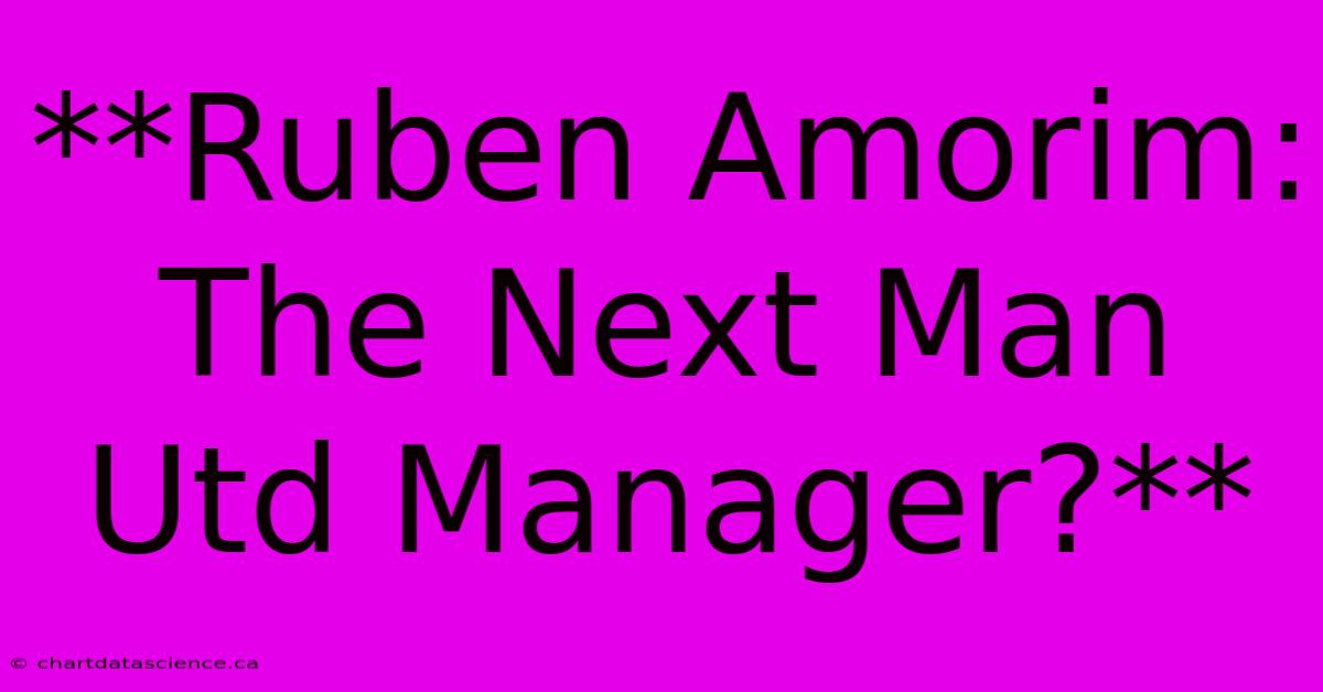 **Ruben Amorim: The Next Man Utd Manager?**