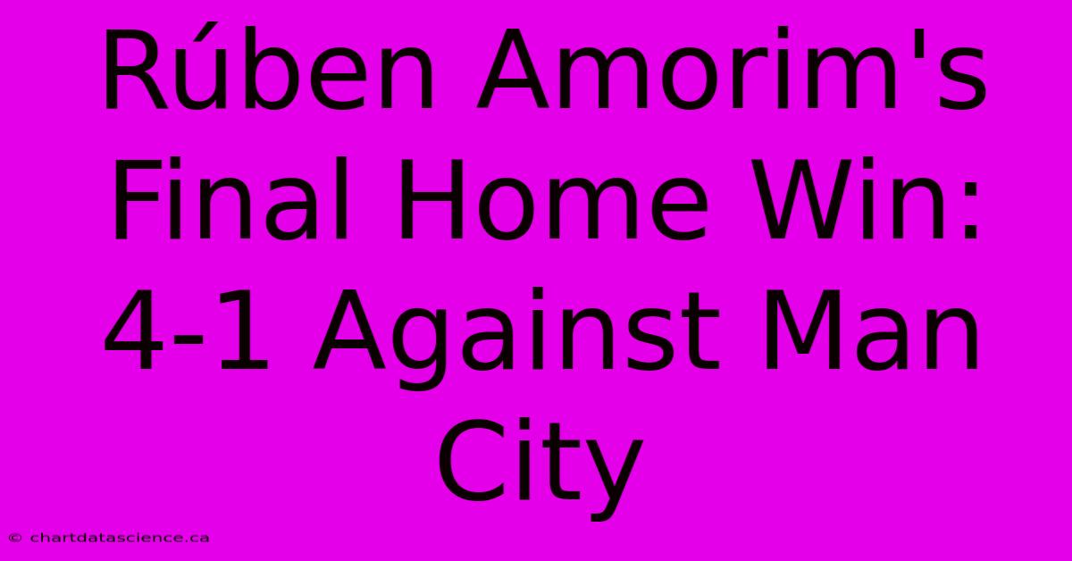 Rúben Amorim's Final Home Win: 4-1 Against Man City 