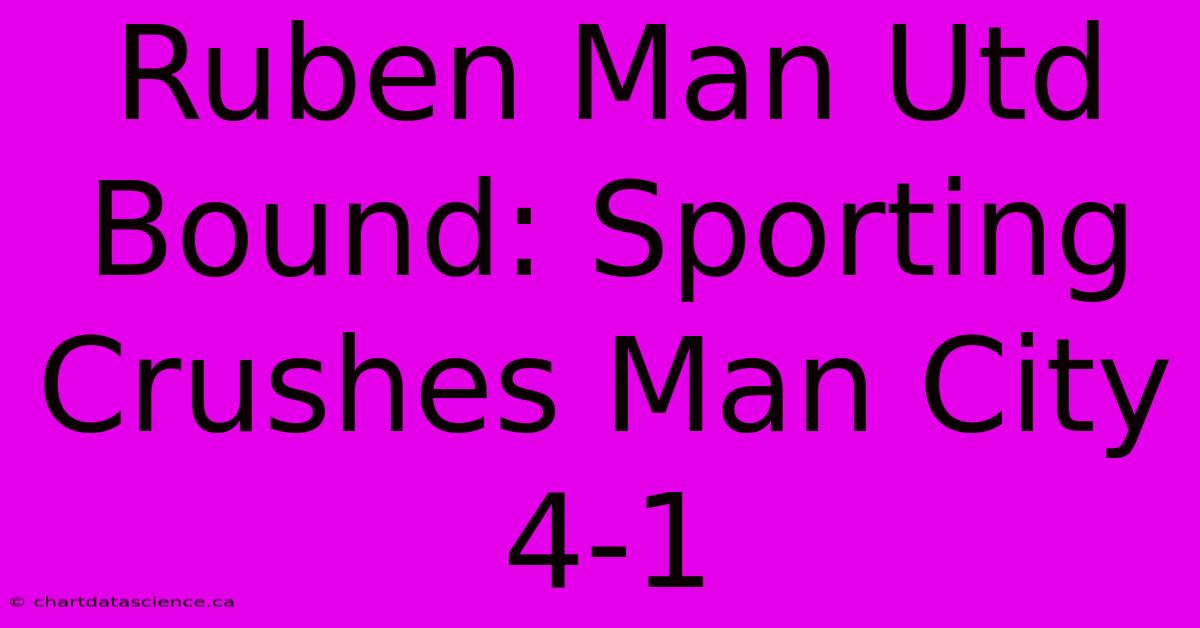 Ruben Man Utd Bound: Sporting Crushes Man City 4-1