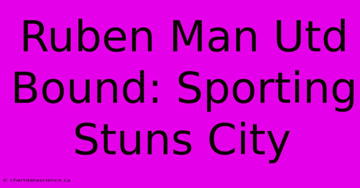 Ruben Man Utd Bound: Sporting Stuns City