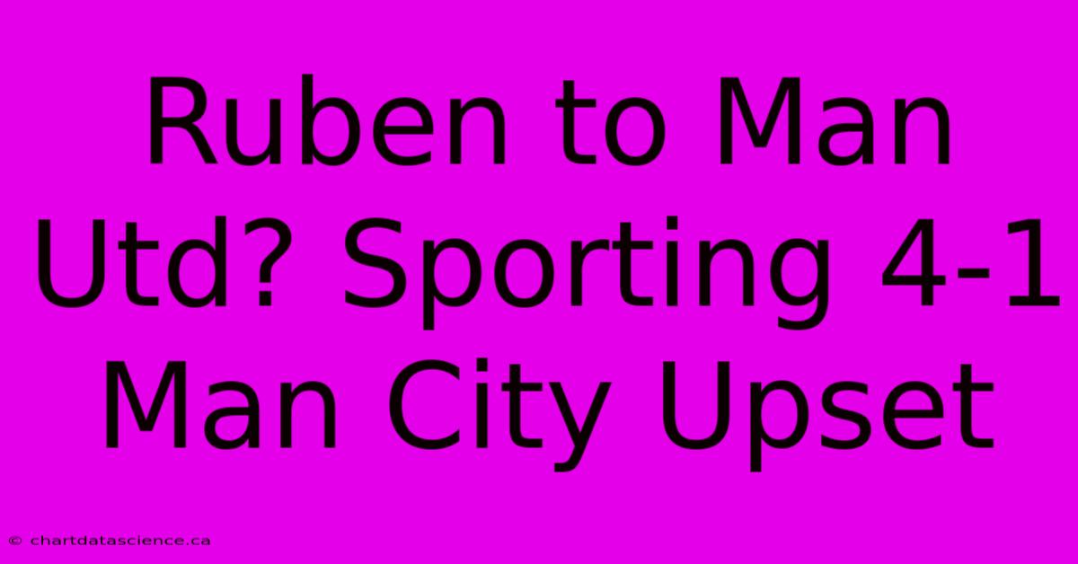 Ruben To Man Utd? Sporting 4-1 Man City Upset