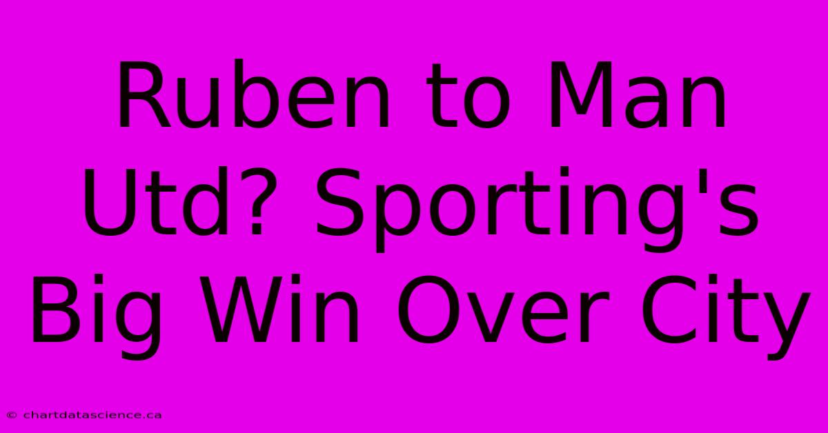 Ruben To Man Utd? Sporting's Big Win Over City