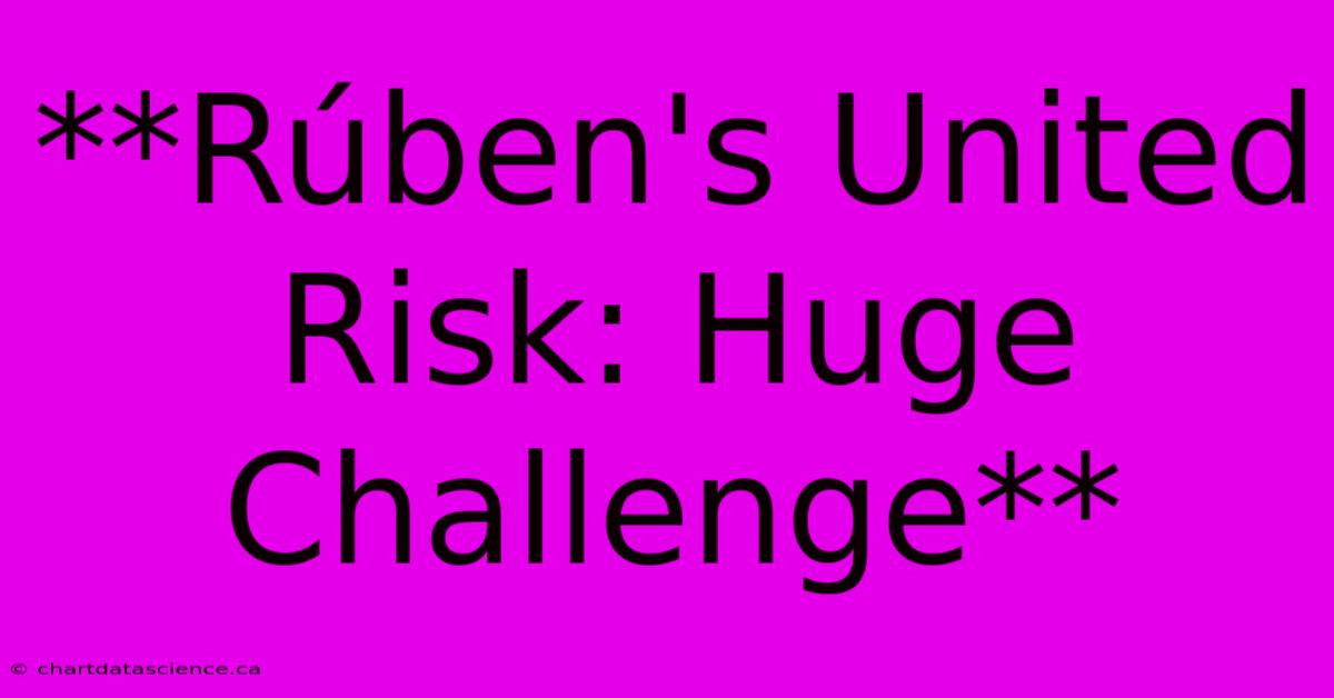 **Rúben's United Risk: Huge Challenge**