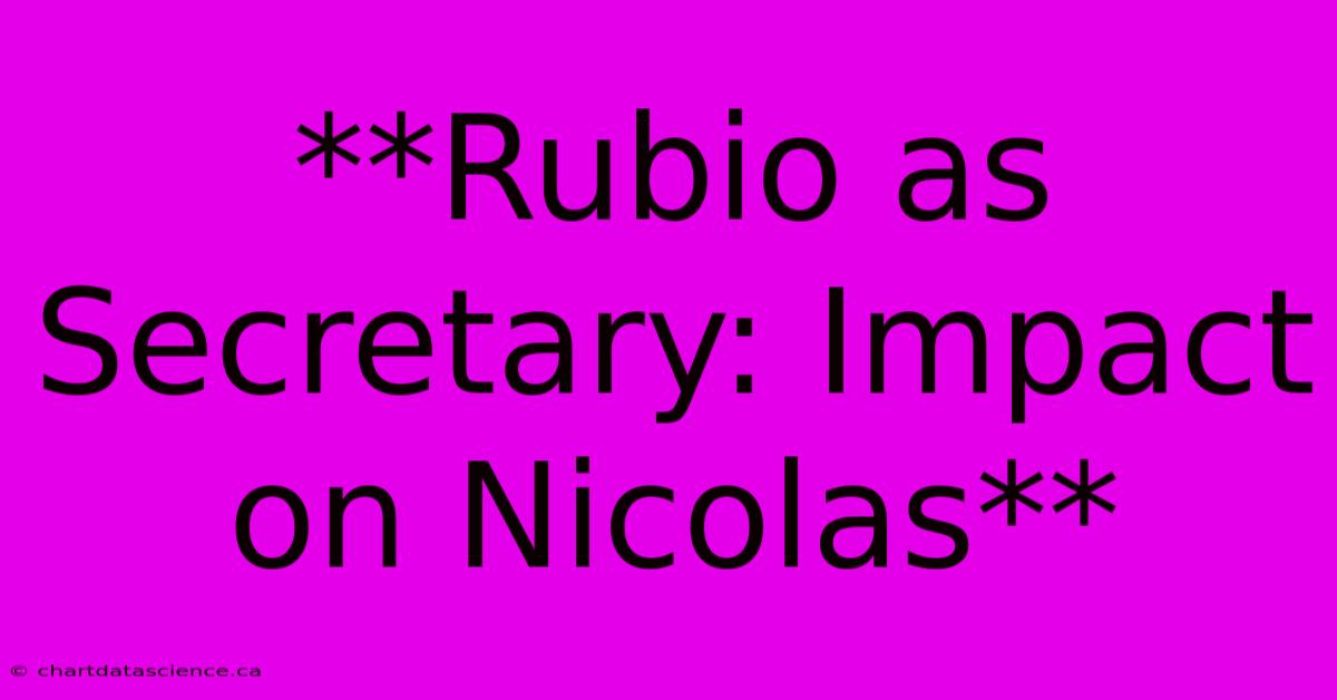 **Rubio As Secretary: Impact On Nicolas** 