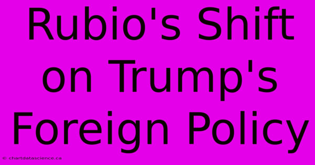 Rubio's Shift On Trump's Foreign Policy