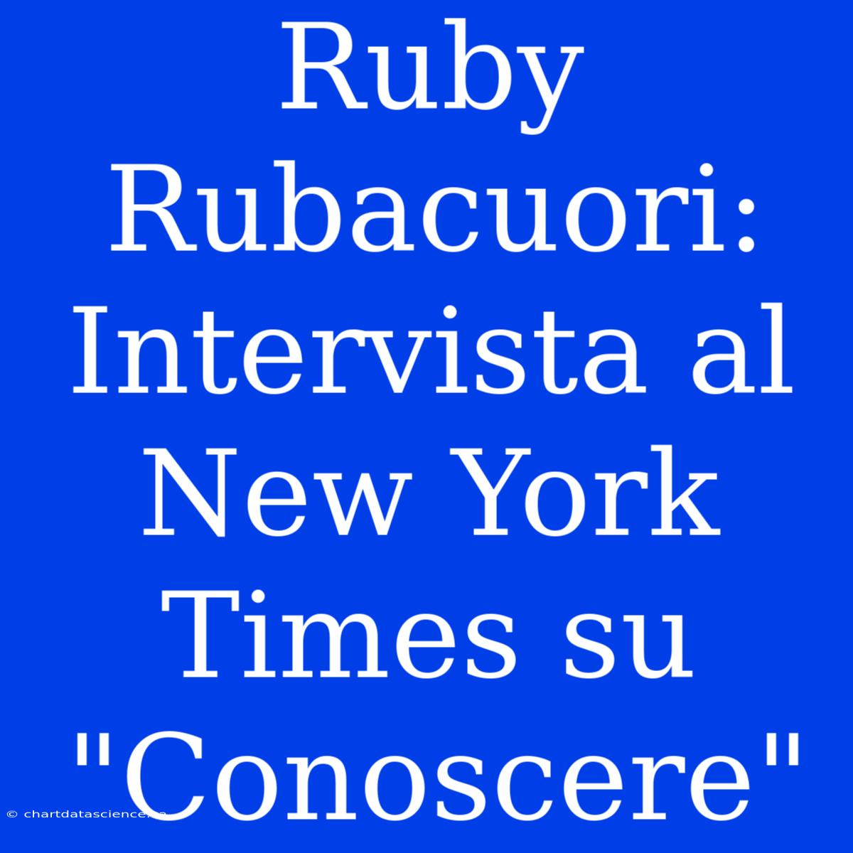 Ruby Rubacuori: Intervista Al New York Times Su 