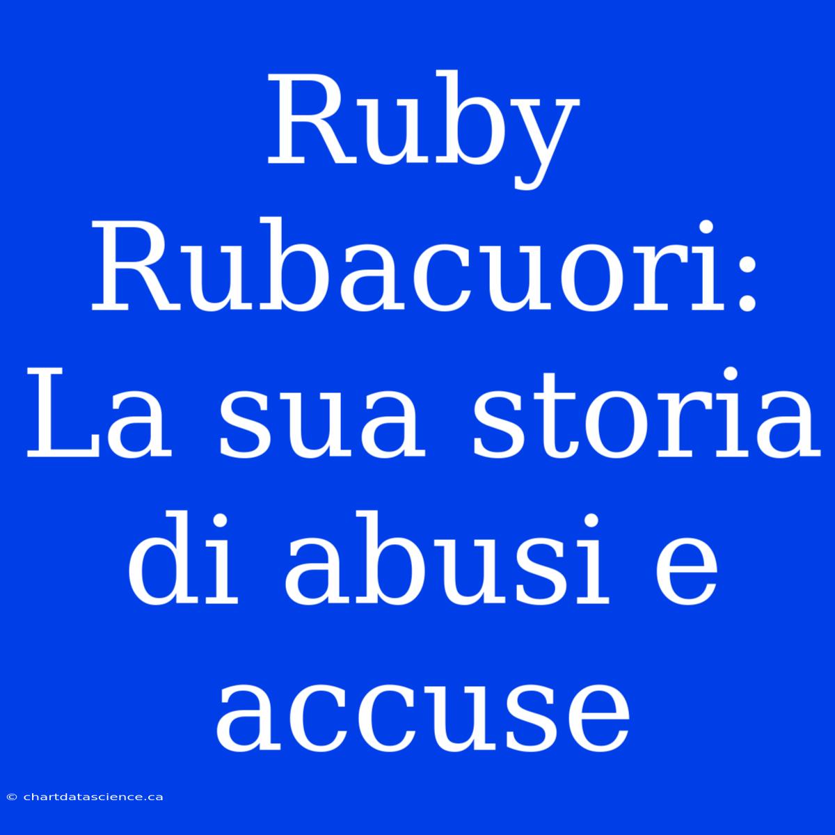 Ruby Rubacuori: La Sua Storia Di Abusi E Accuse