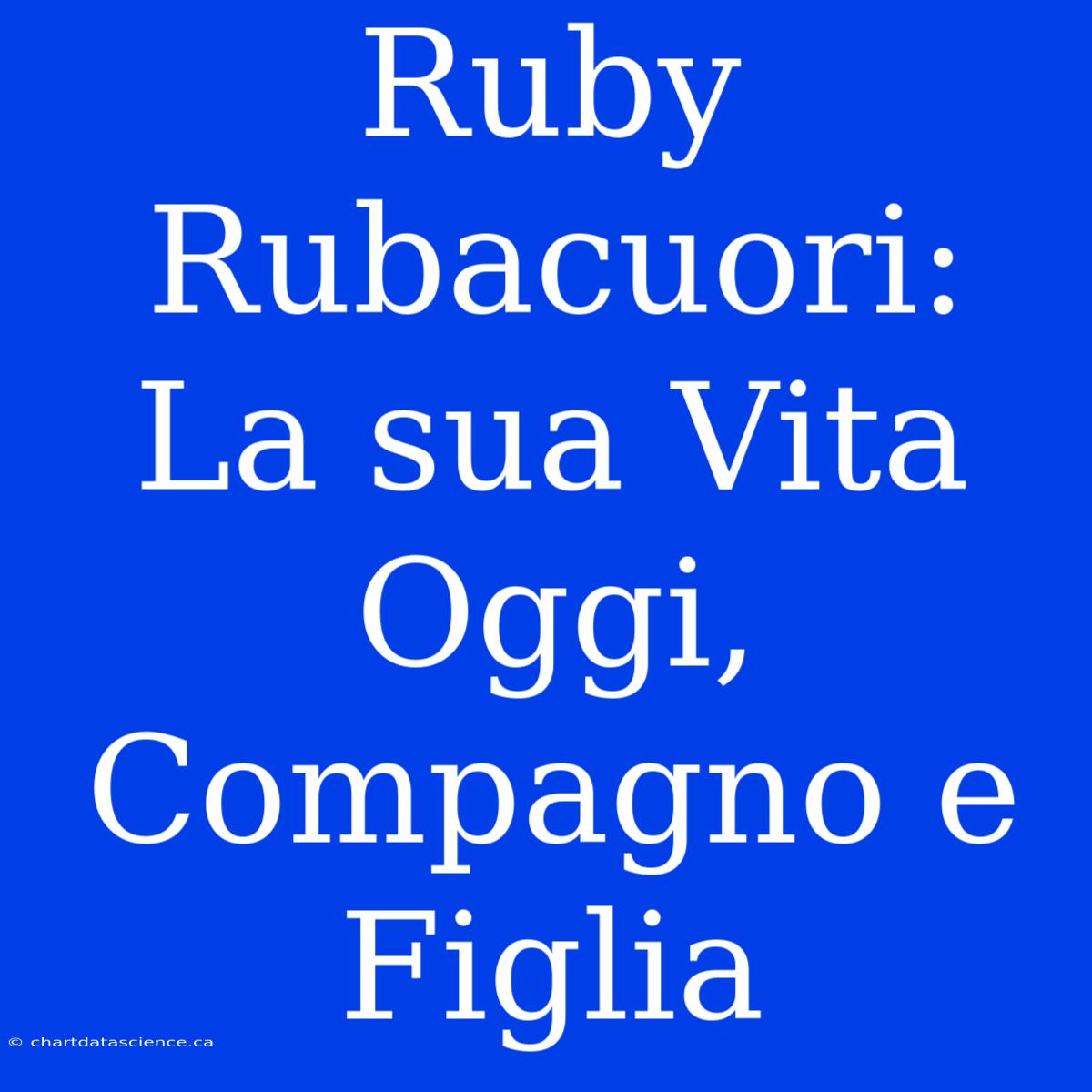 Ruby Rubacuori: La Sua Vita Oggi, Compagno E Figlia