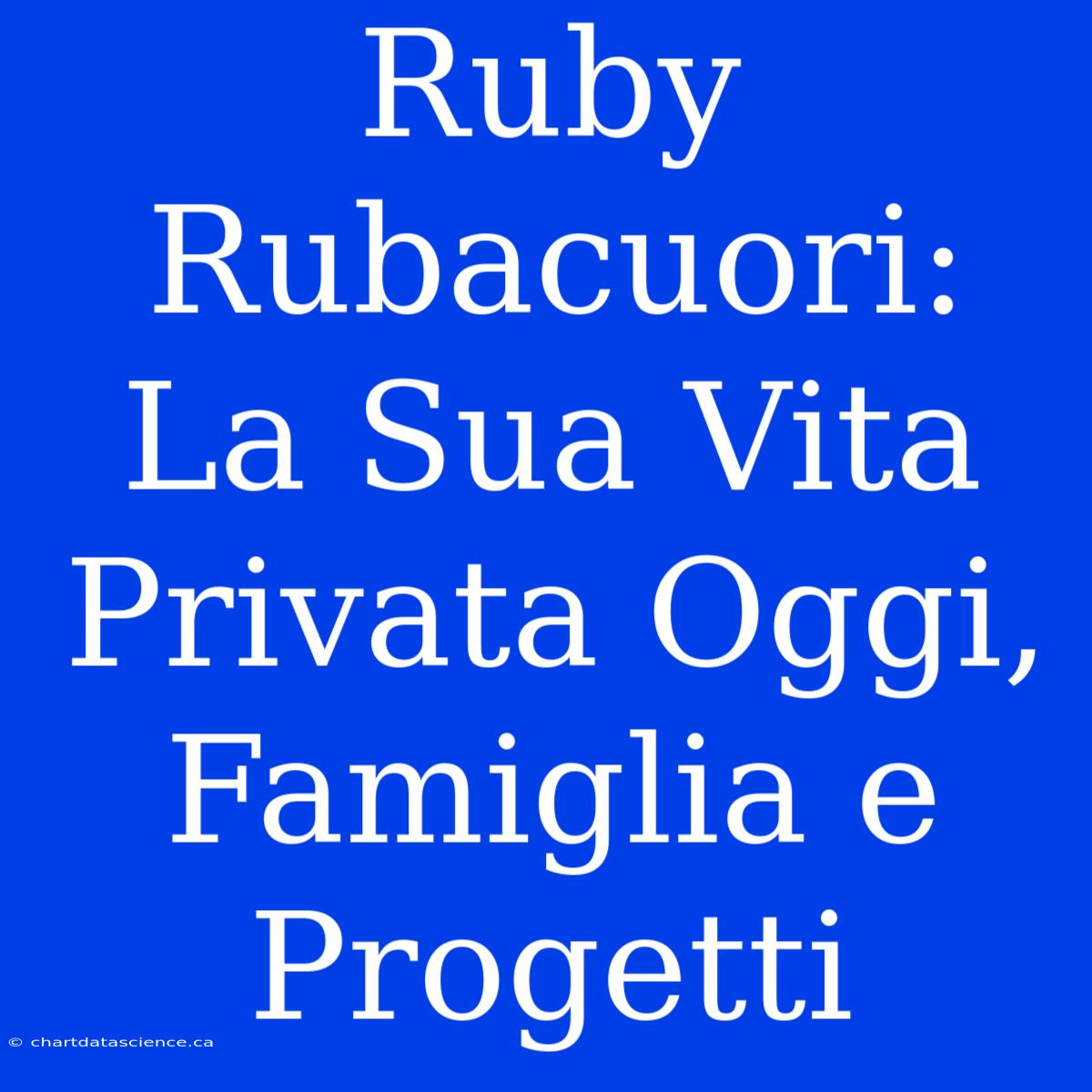 Ruby Rubacuori: La Sua Vita Privata Oggi, Famiglia E Progetti