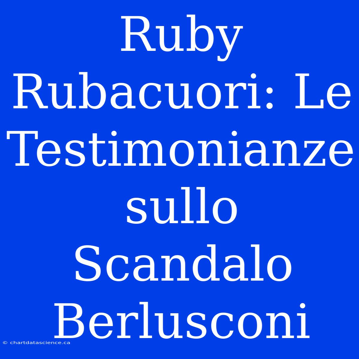 Ruby Rubacuori: Le Testimonianze Sullo Scandalo Berlusconi