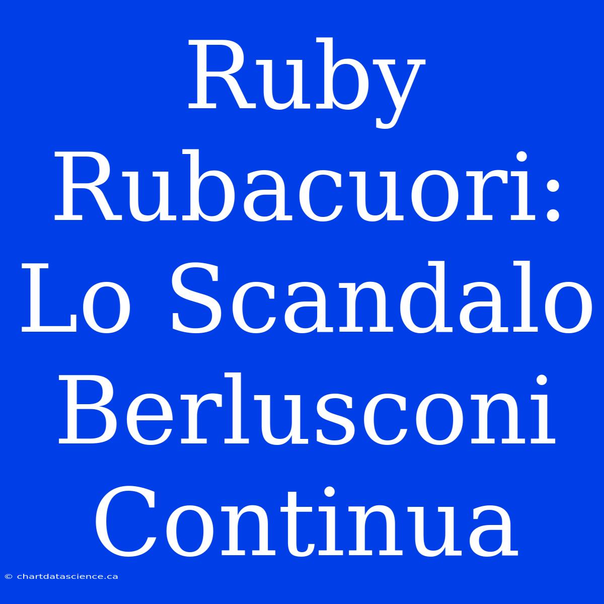 Ruby Rubacuori: Lo Scandalo Berlusconi Continua