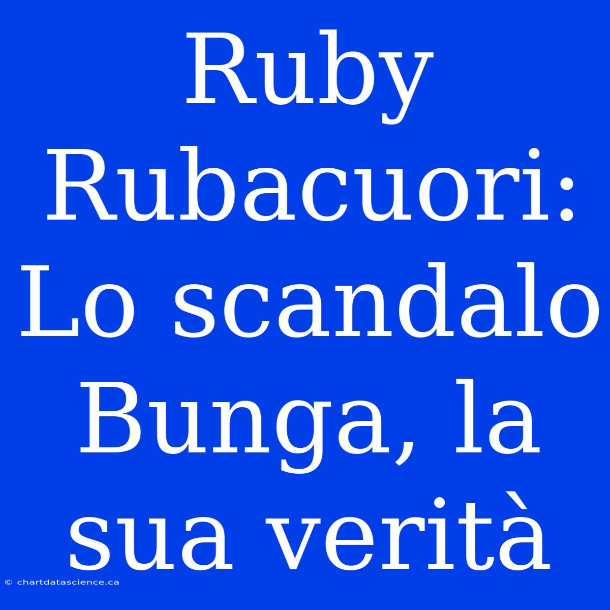 Ruby Rubacuori: Lo Scandalo Bunga, La Sua Verità