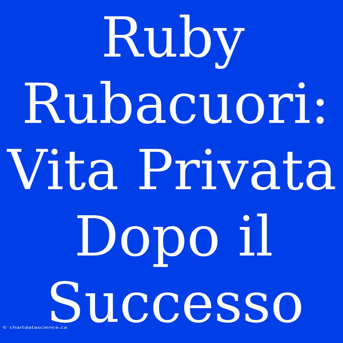 Ruby Rubacuori: Vita Privata Dopo Il Successo