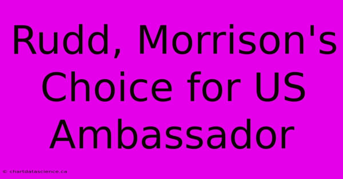 Rudd, Morrison's Choice For US Ambassador 