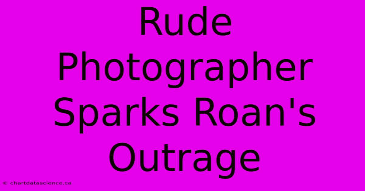 Rude Photographer Sparks Roan's Outrage