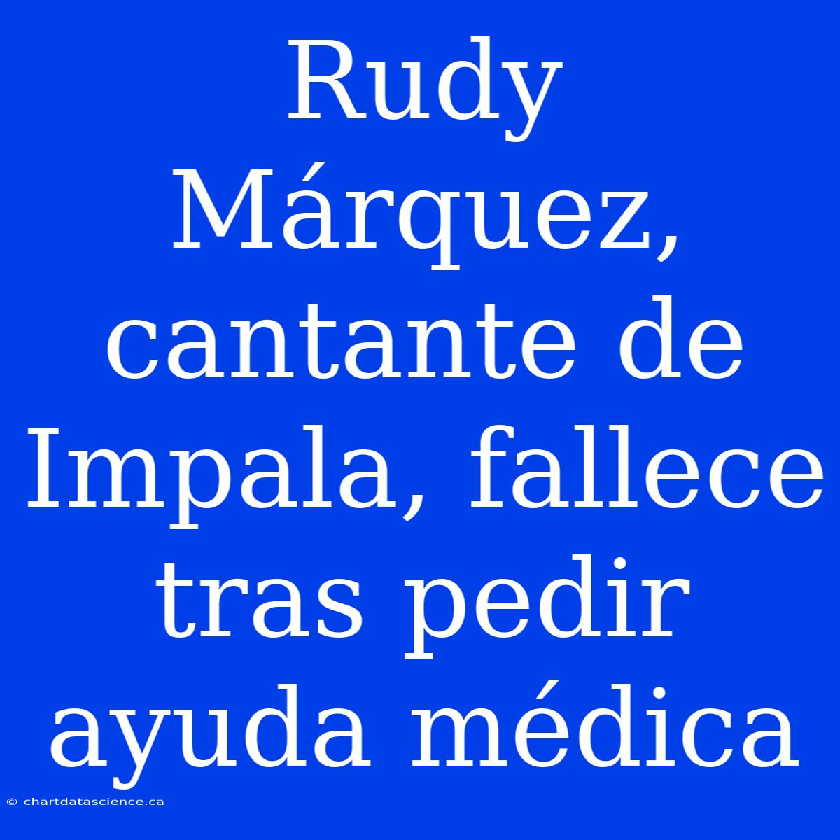 Rudy Márquez, Cantante De Impala, Fallece Tras Pedir Ayuda Médica