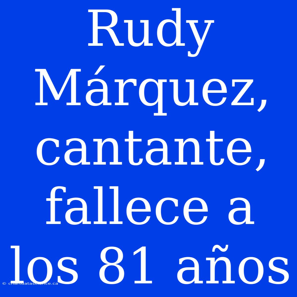 Rudy Márquez, Cantante, Fallece A Los 81 Años