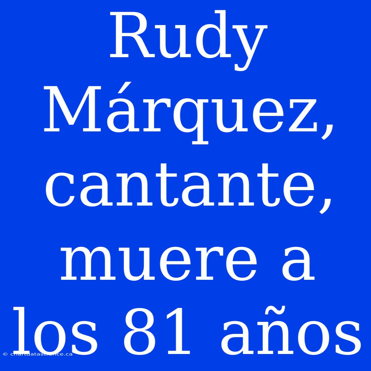 Rudy Márquez, Cantante, Muere A Los 81 Años