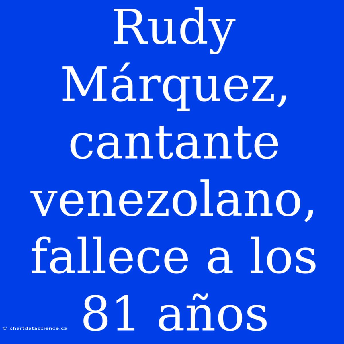 Rudy Márquez, Cantante Venezolano, Fallece A Los 81 Años