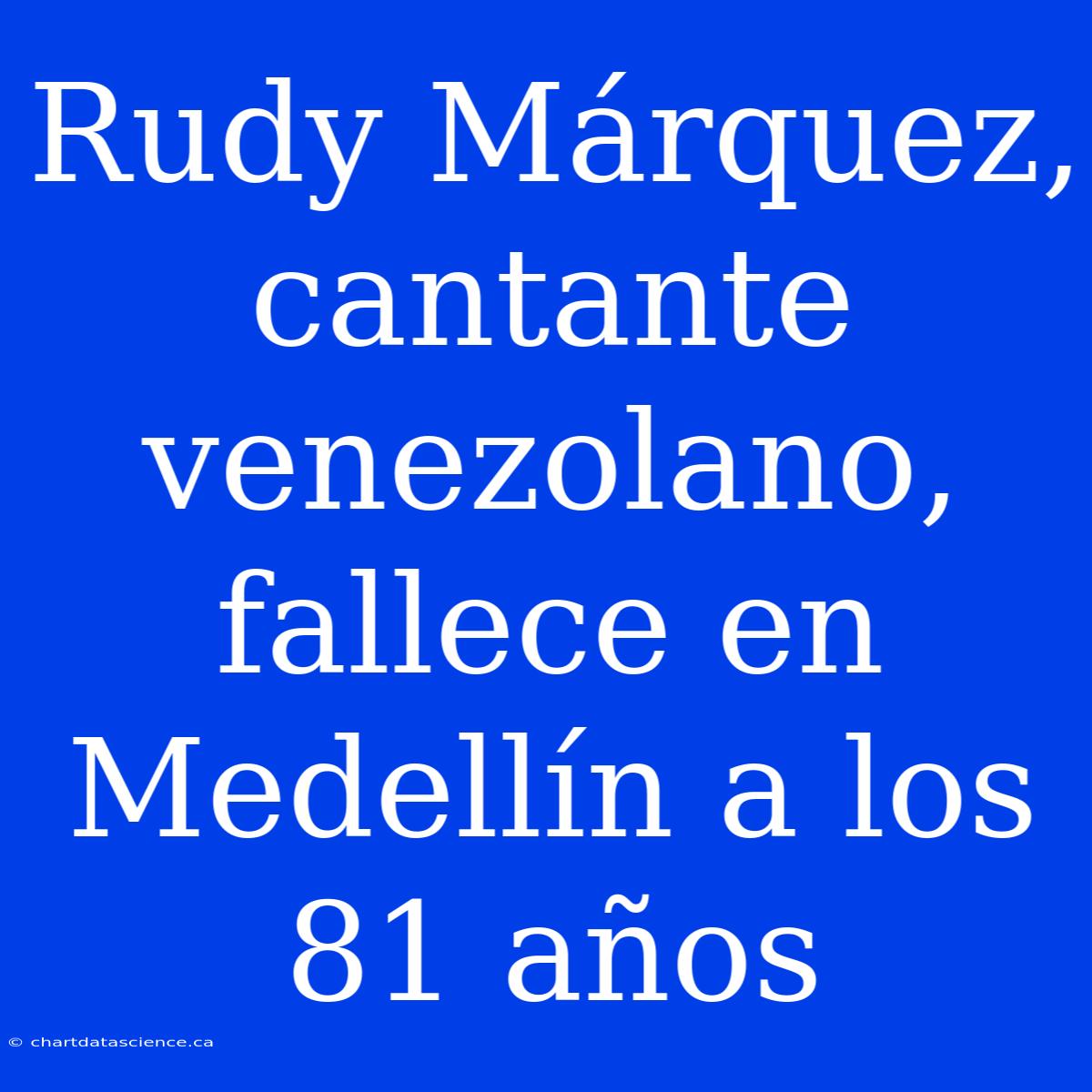 Rudy Márquez, Cantante Venezolano, Fallece En Medellín A Los 81 Años