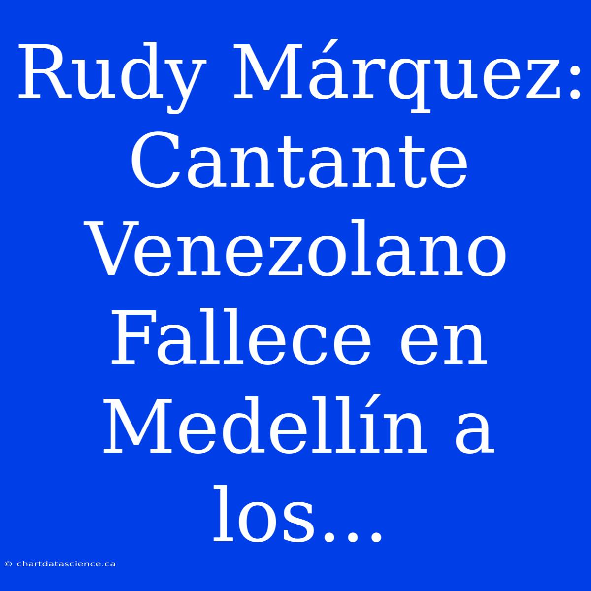 Rudy Márquez: Cantante Venezolano Fallece En Medellín A Los...