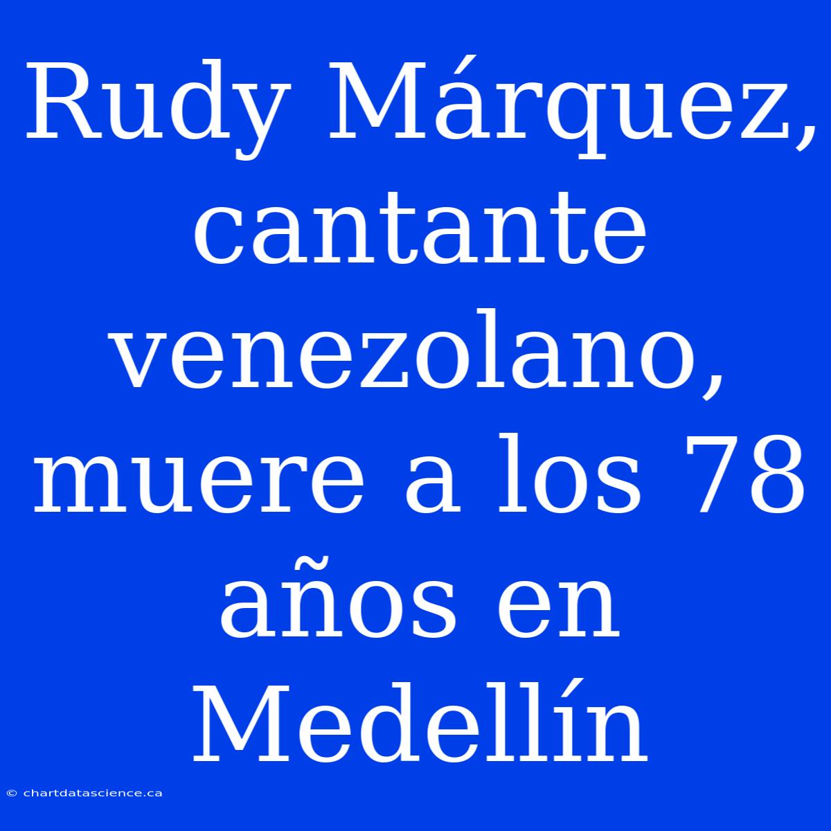 Rudy Márquez, Cantante Venezolano, Muere A Los 78 Años En Medellín