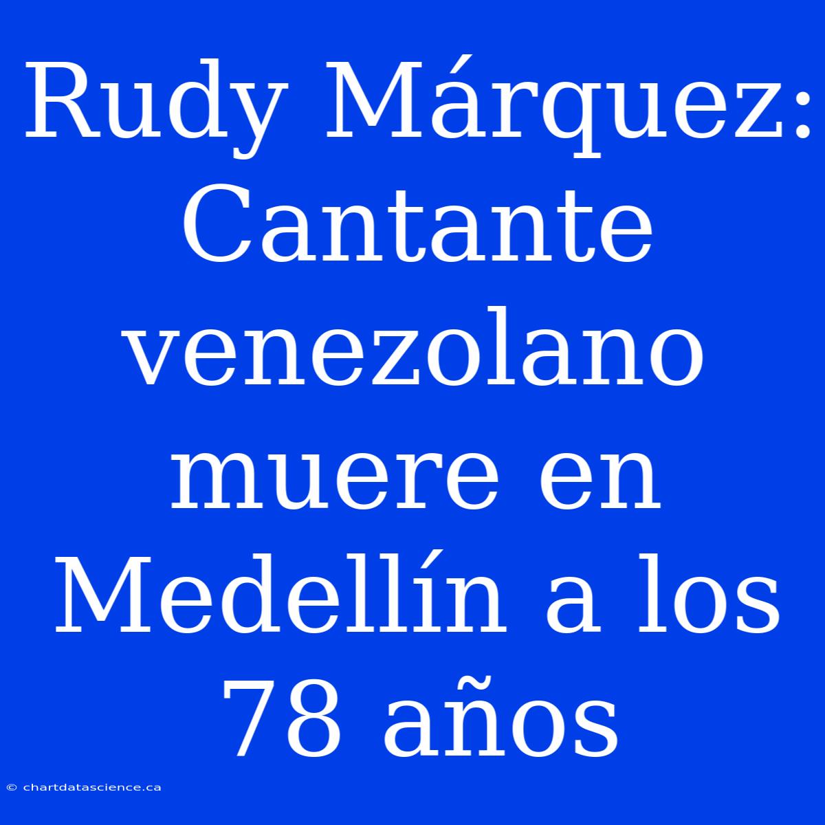 Rudy Márquez: Cantante Venezolano Muere En Medellín A Los 78 Años