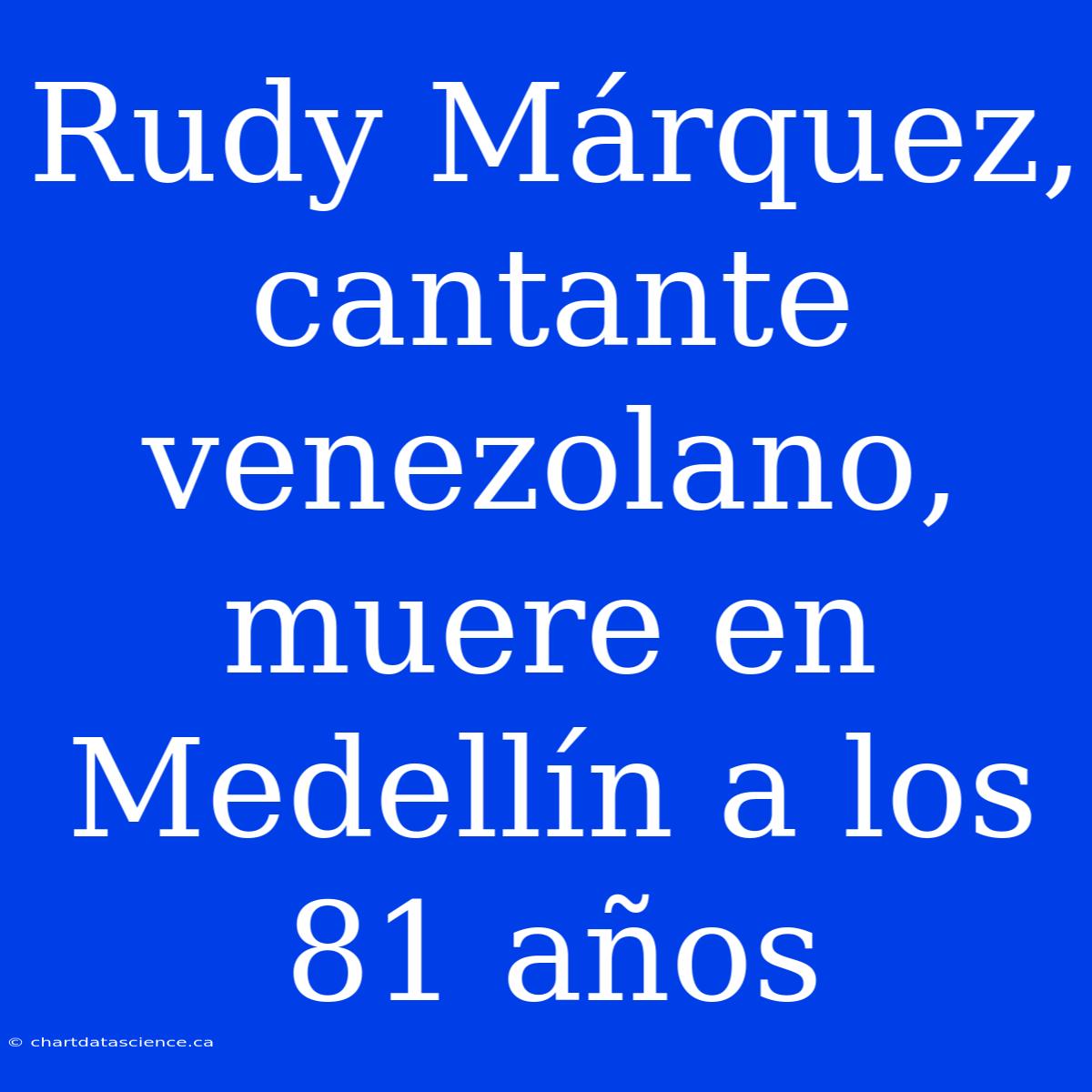 Rudy Márquez, Cantante Venezolano, Muere En Medellín A Los 81 Años