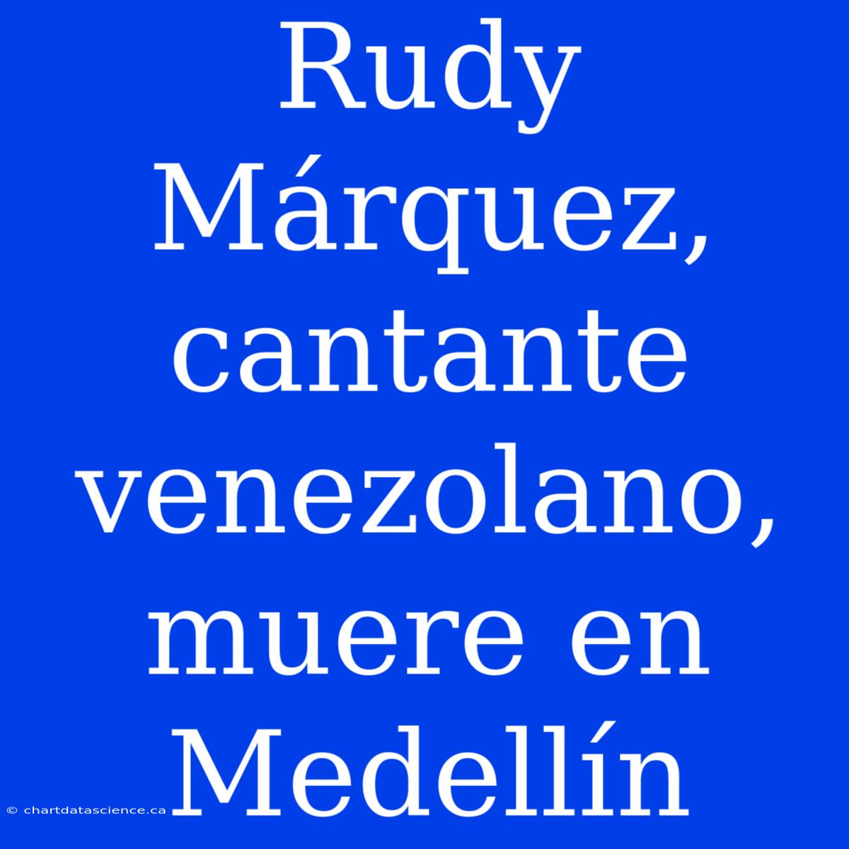 Rudy Márquez, Cantante Venezolano, Muere En Medellín