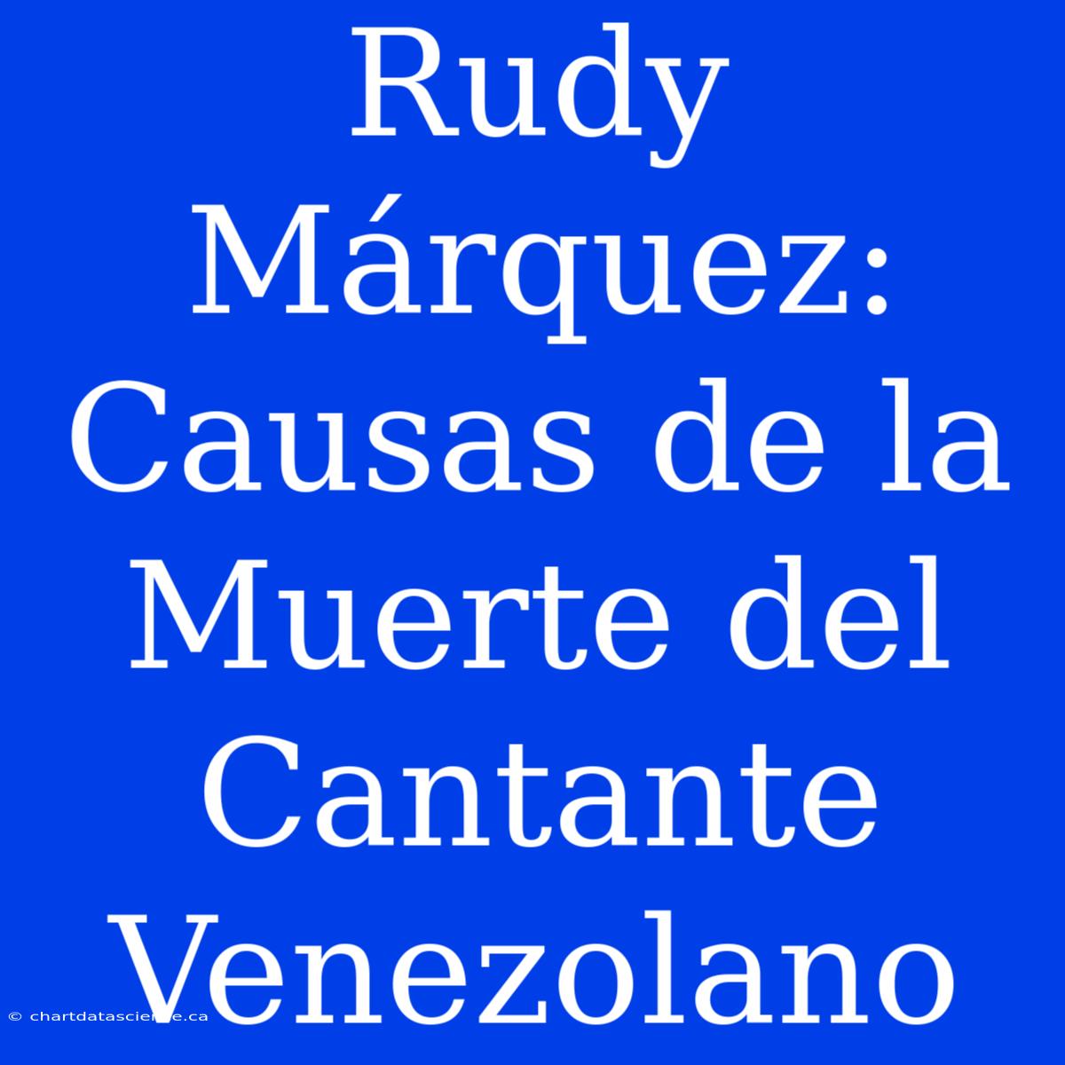 Rudy Márquez: Causas De La Muerte Del Cantante Venezolano