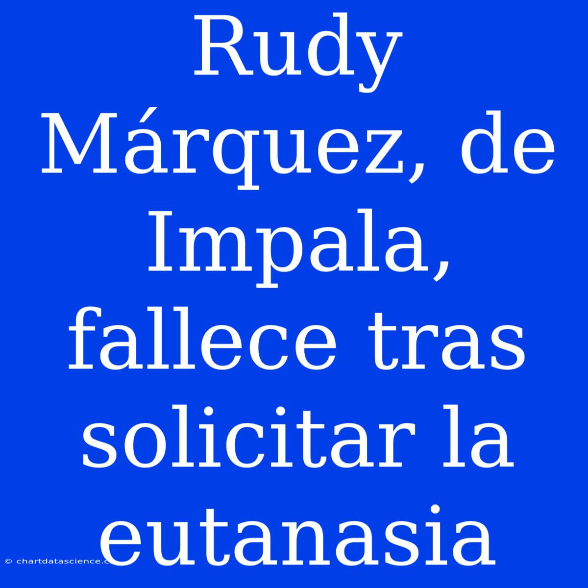 Rudy Márquez, De Impala, Fallece Tras Solicitar La Eutanasia