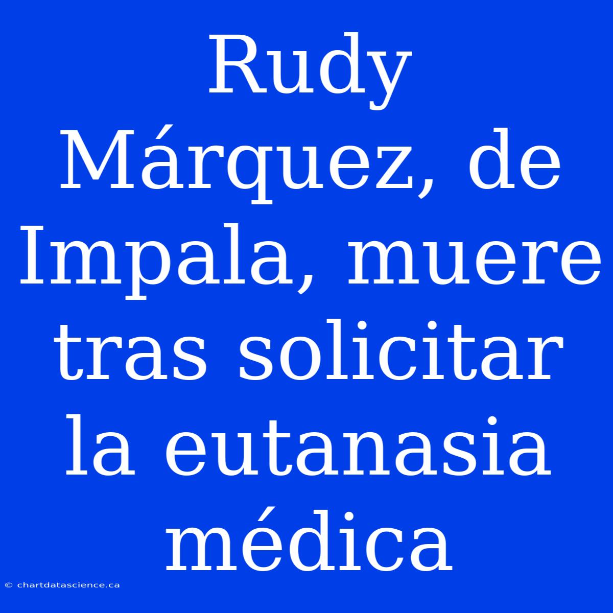 Rudy Márquez, De Impala, Muere Tras Solicitar La Eutanasia Médica