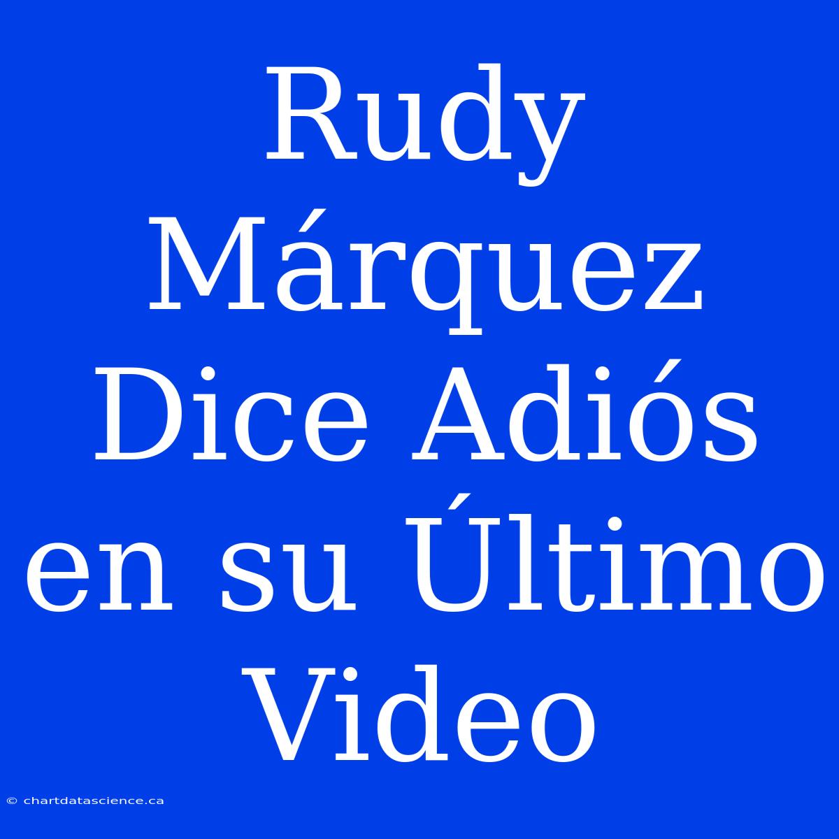 Rudy Márquez Dice Adiós En Su Último Video