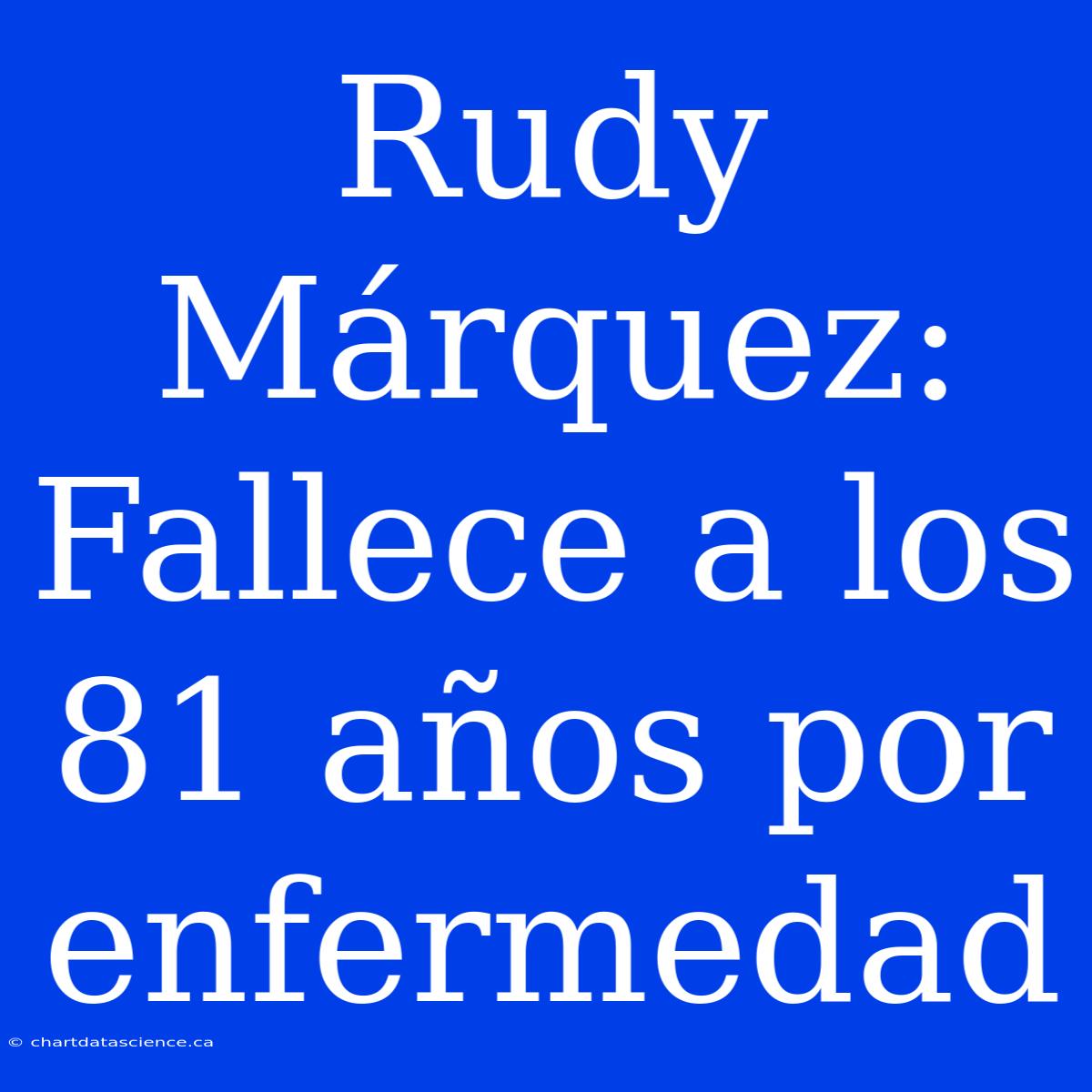 Rudy Márquez: Fallece A Los 81 Años Por Enfermedad